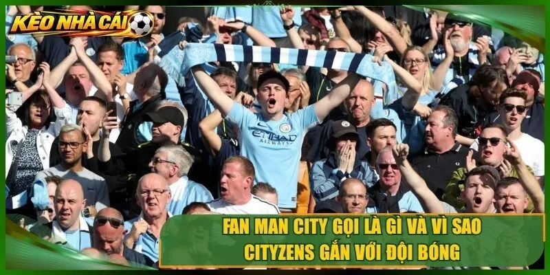 Fan Man City gọi là gì và vì sao Cityzens gắn với đội bóng