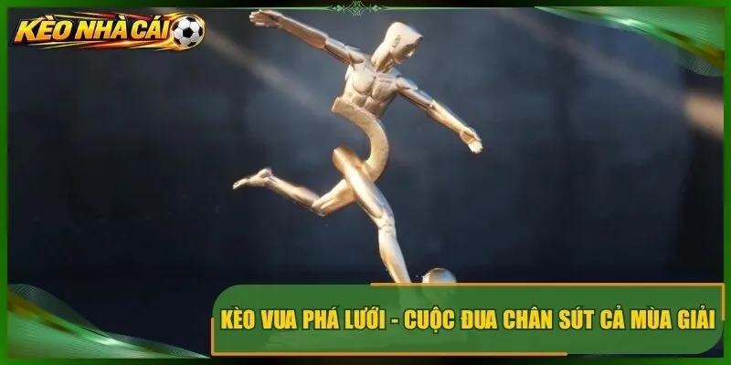 Kèo Vua Phá Lưới – Định Giá Cuộc Đua Chân Sút Cả Mùa Giải