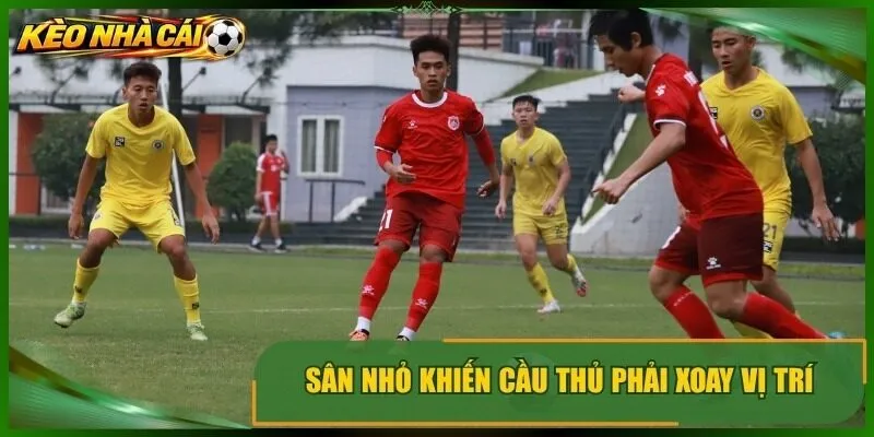 Sân nhỏ khiến cầu thủ phải xoay vị trí